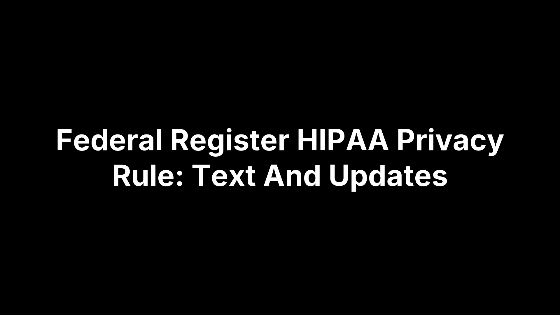 Federal Register HIPAA Privacy Rule: Text And Updates