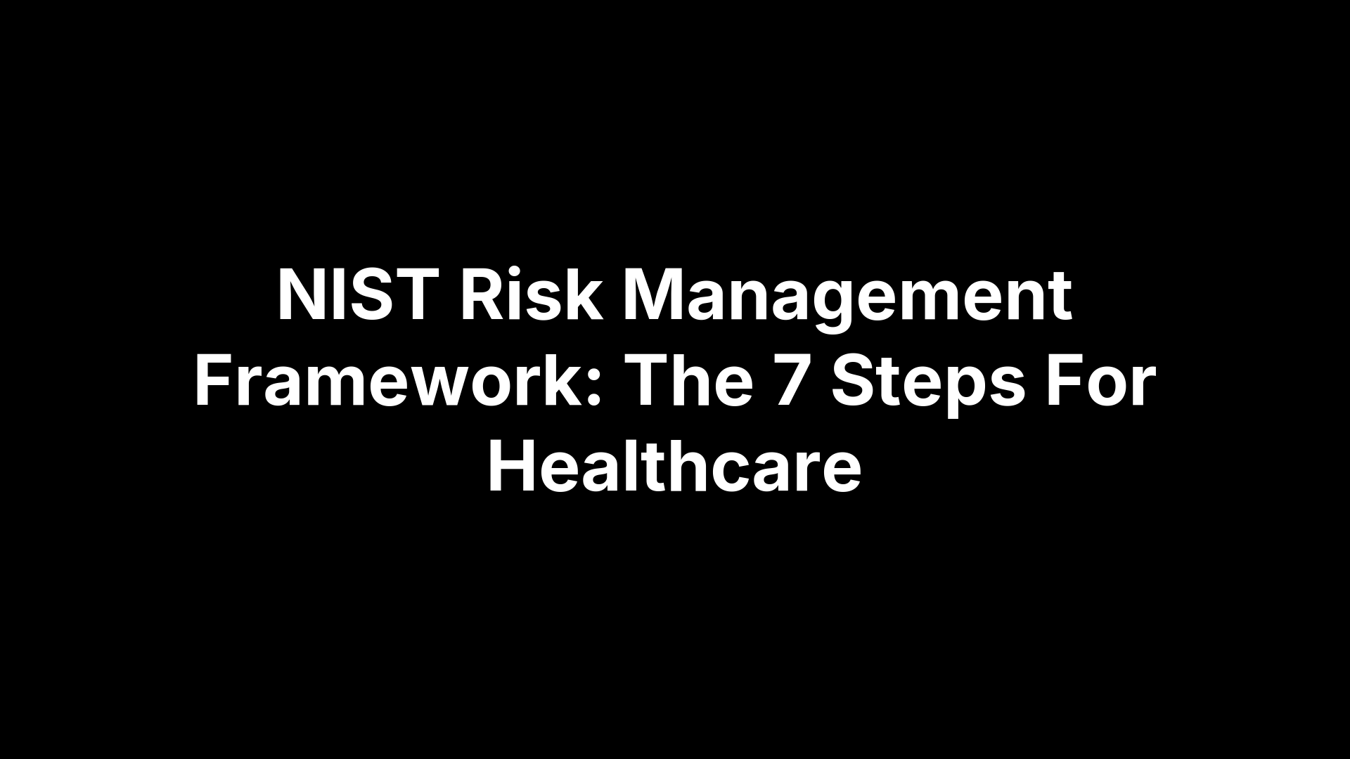 NIST Risk Management Framework: The 7 Steps For Healthcare