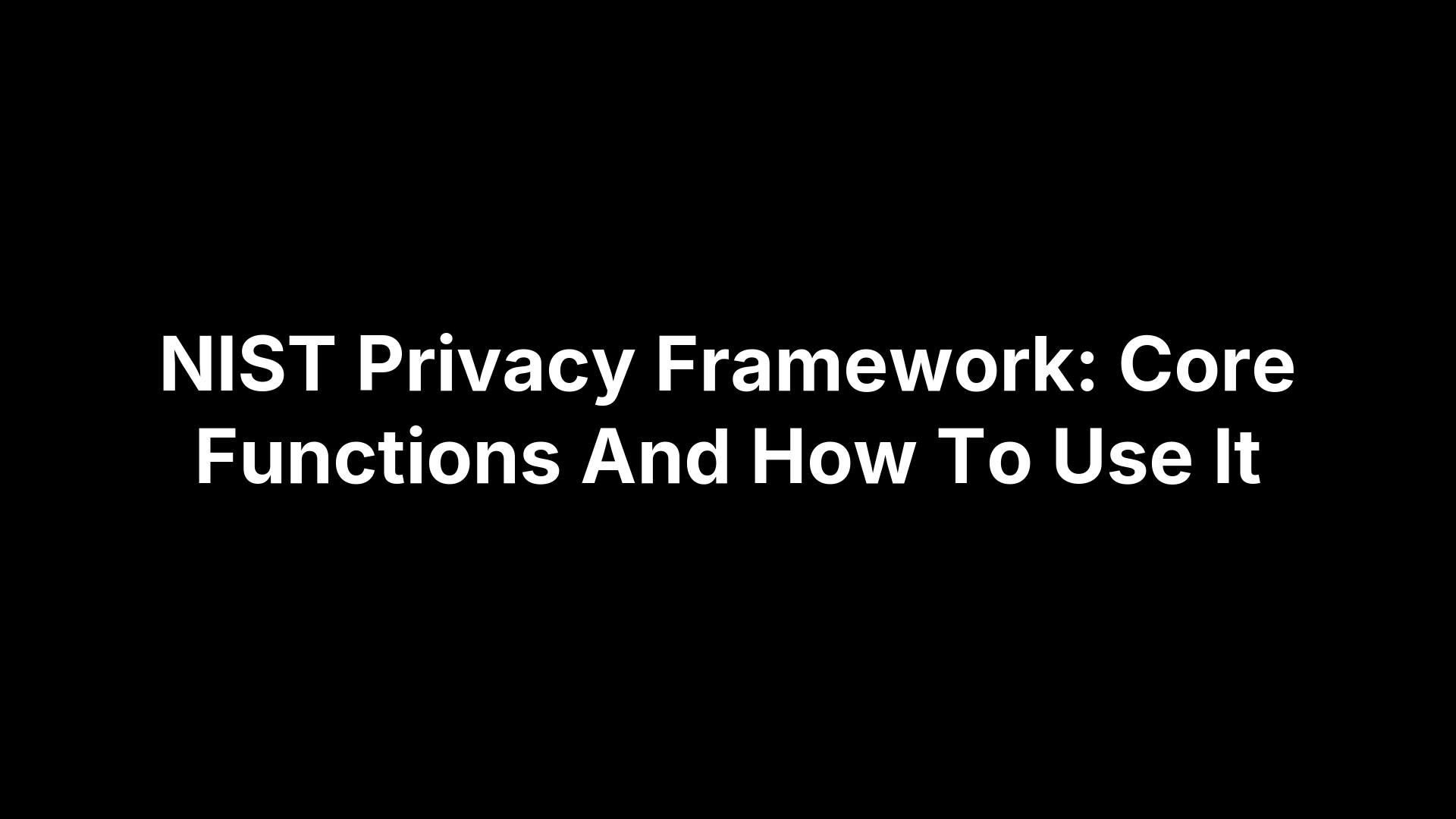 NIST Privacy Framework: Core Functions And How To Use It
