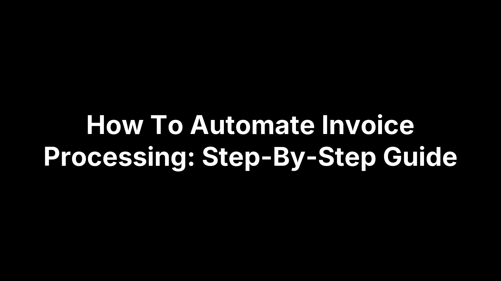 How To Automate Invoice Processing: Step-By-Step Guide