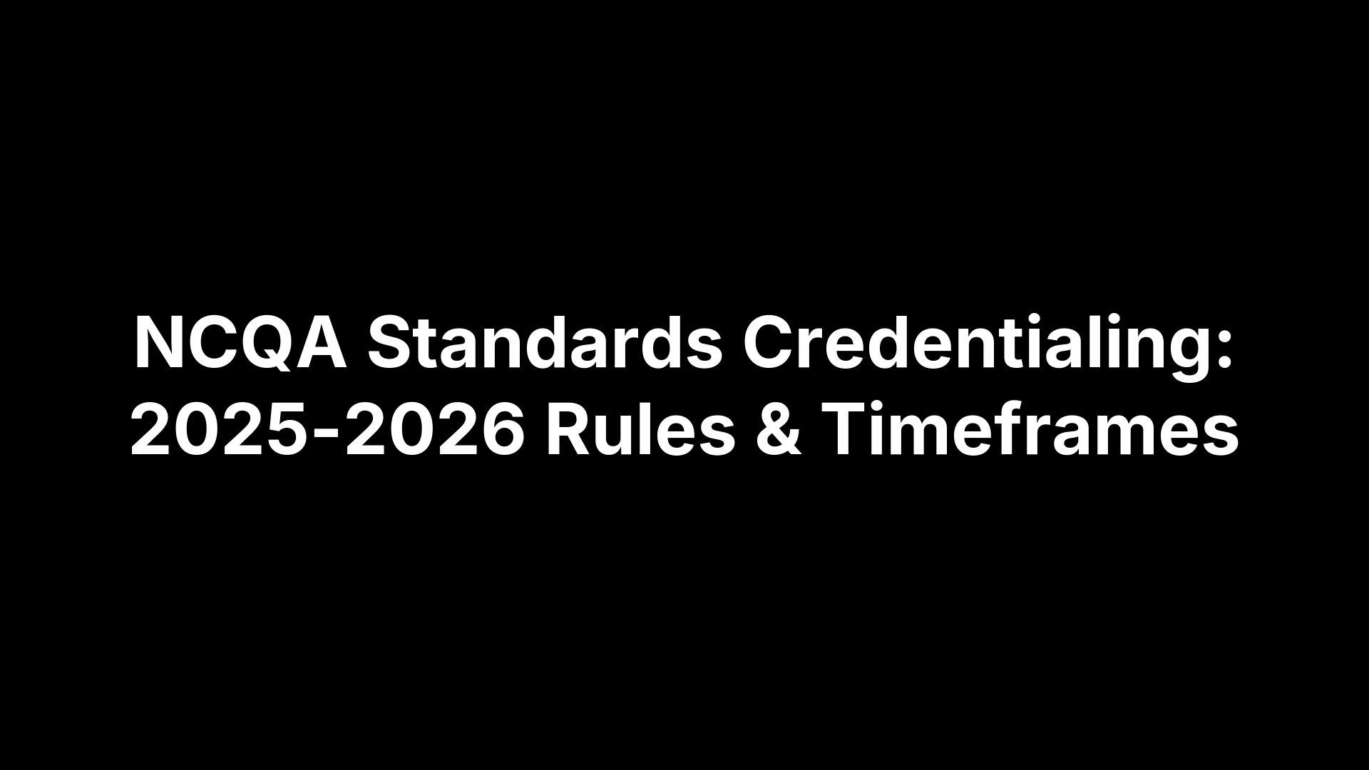 NCQA Standards Credentialing: 2025-2026 Rules & Timeframes
