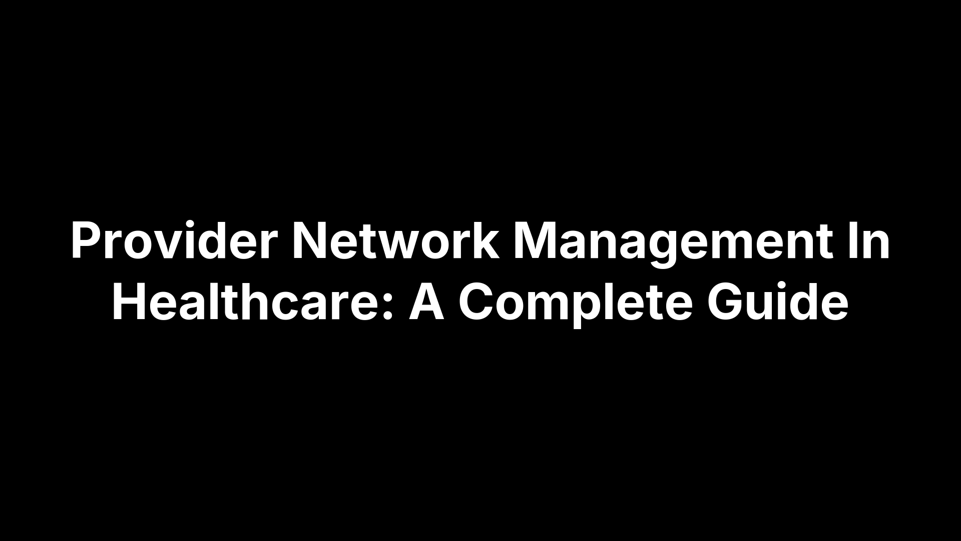 Provider Network Management In Healthcare: A Complete Guide