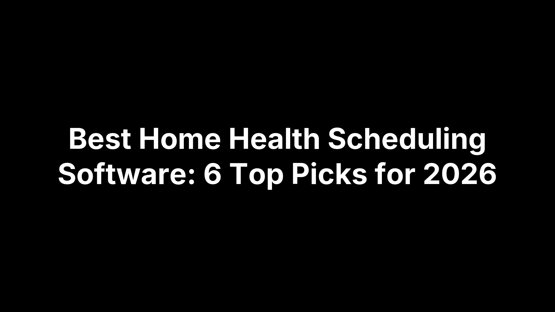 Best Home Health Scheduling Software: 6 Top Picks for 2026