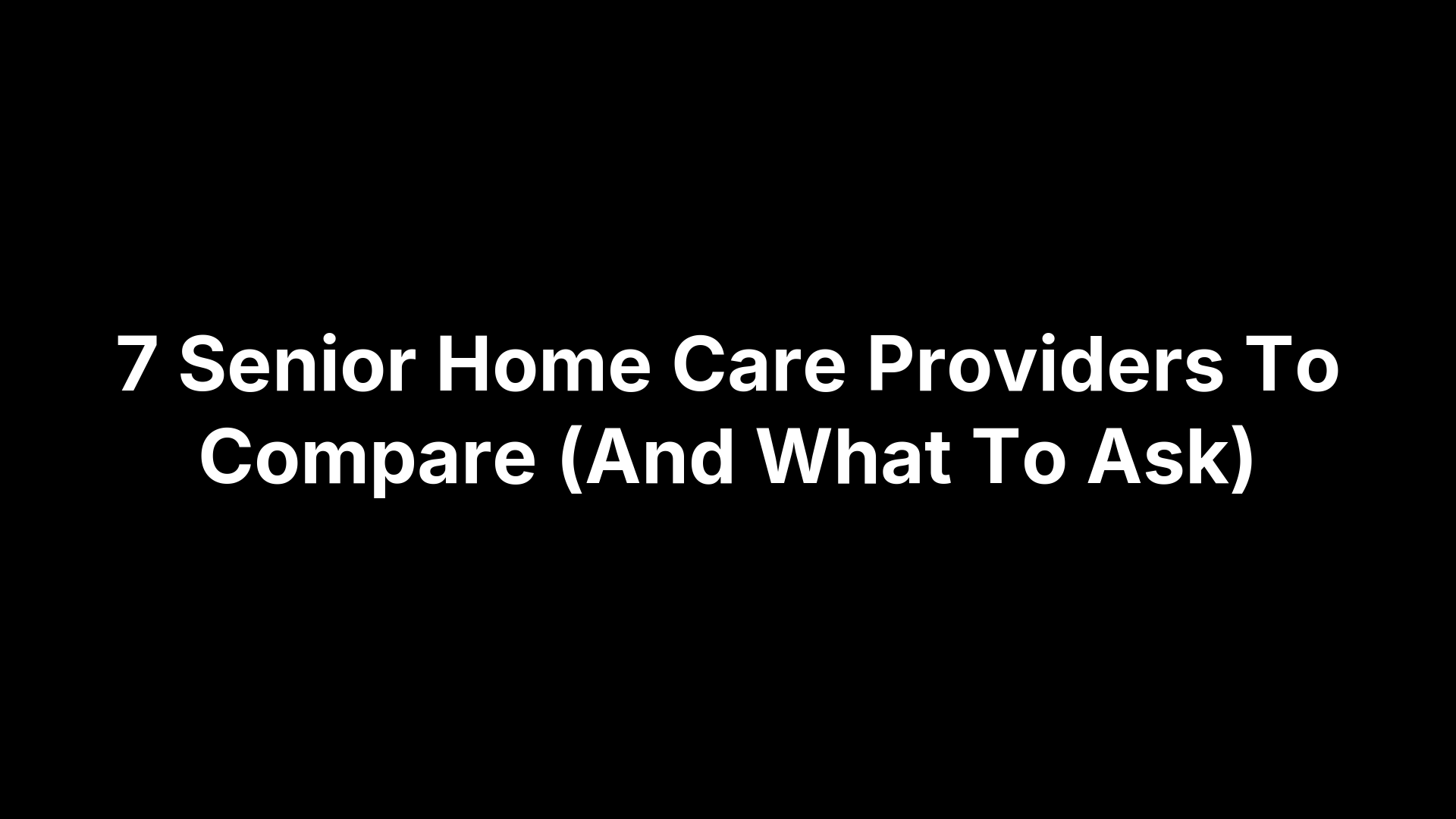 7 Senior Home Care Providers To Compare (And What To Ask)