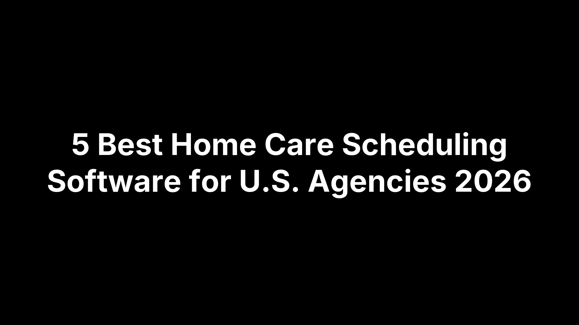 5 Best Home Care Scheduling Software for U.S. Agencies 2026