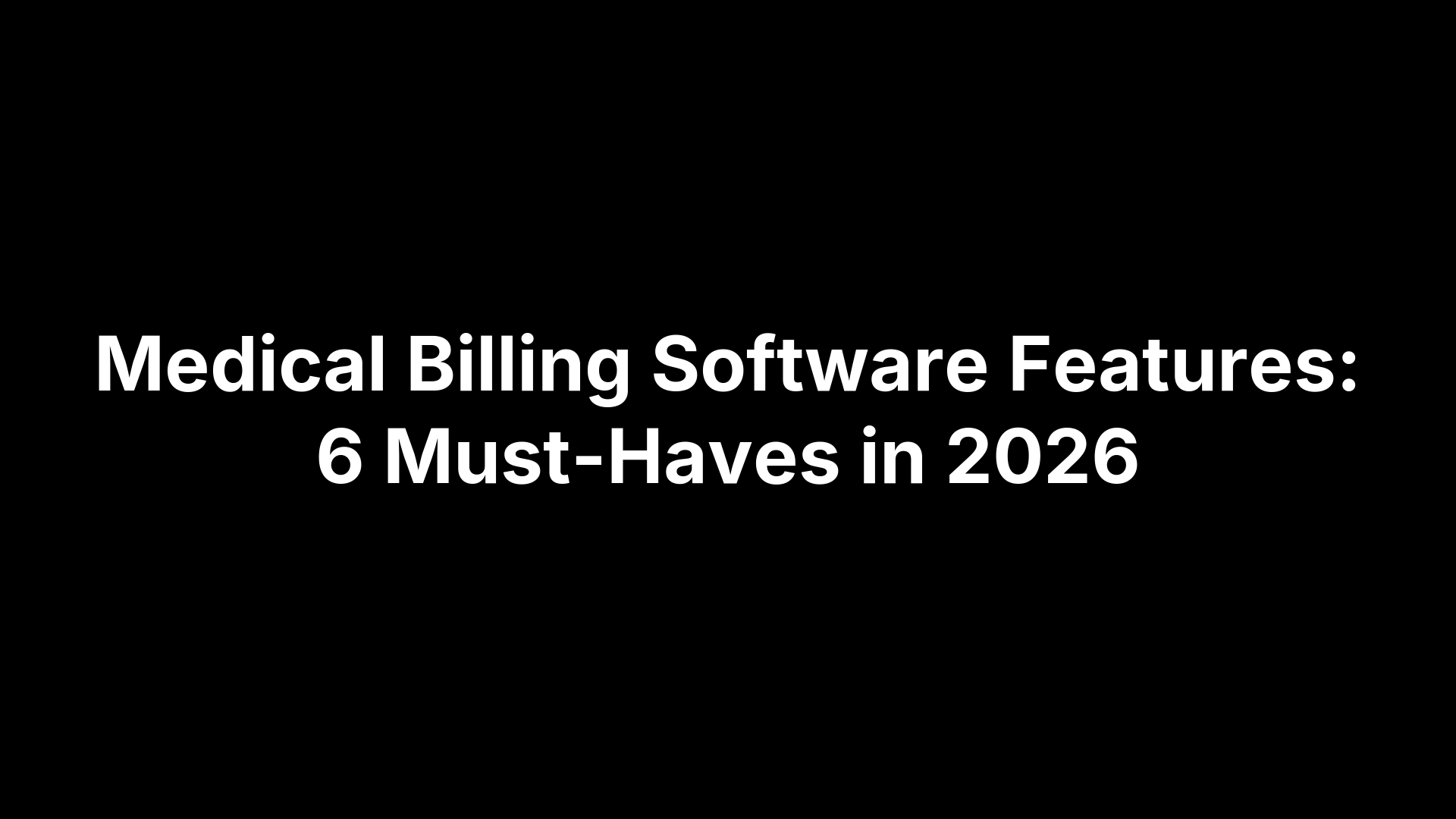 Medical Billing Software Features: 6 Must-Haves in 2026