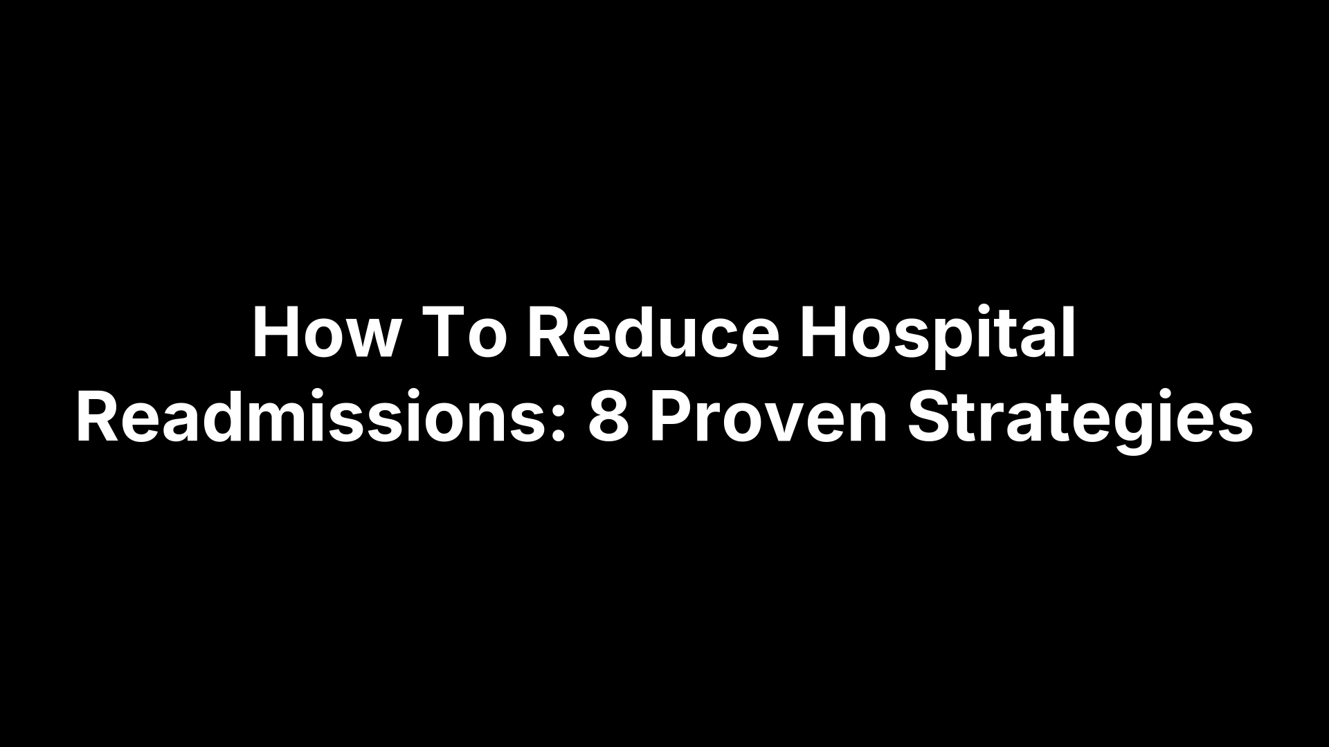 How To Reduce Hospital Readmissions: 8 Proven Strategies