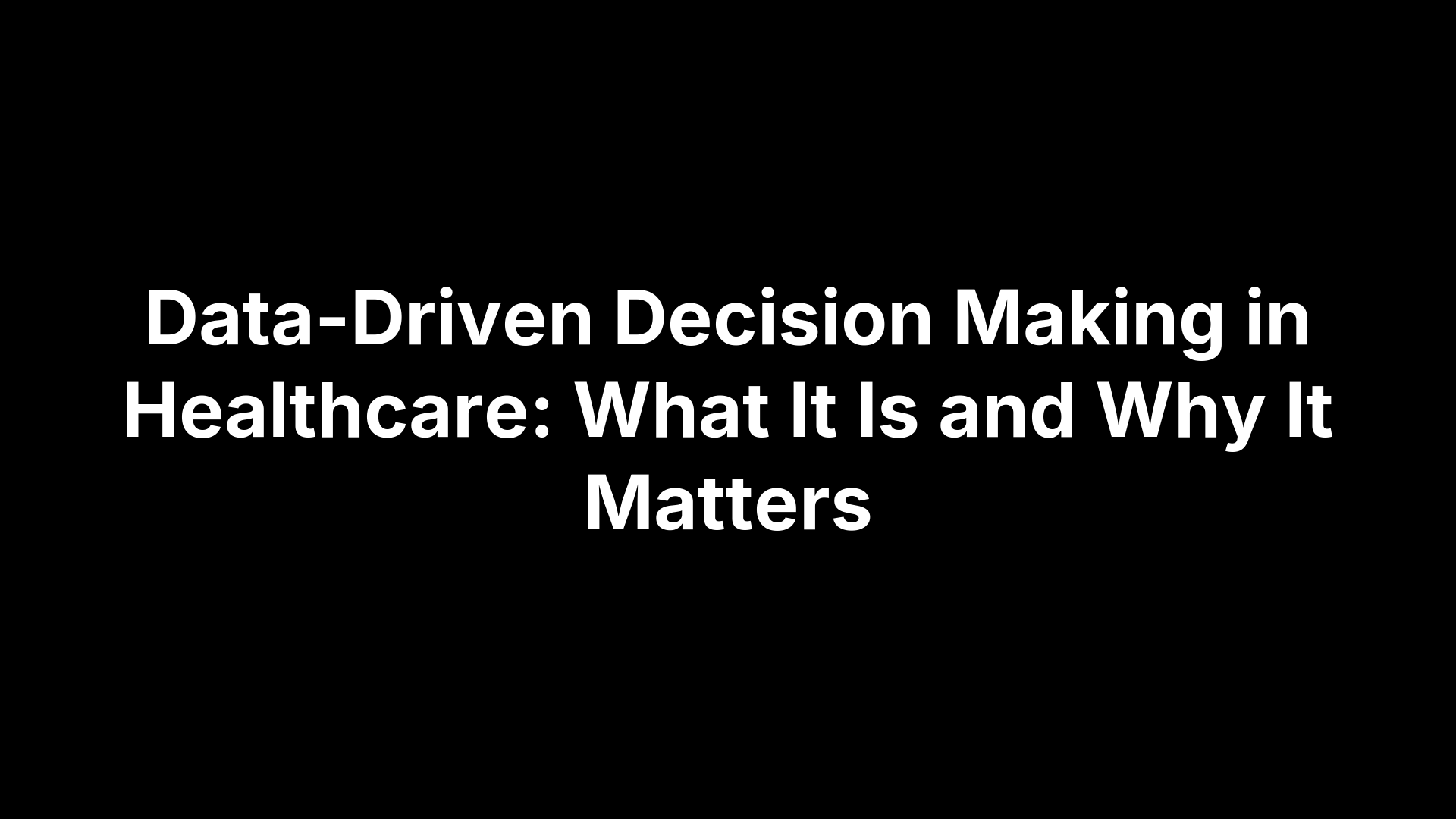 Data-Driven Decision Making in Healthcare: What It Is and Why It Matters