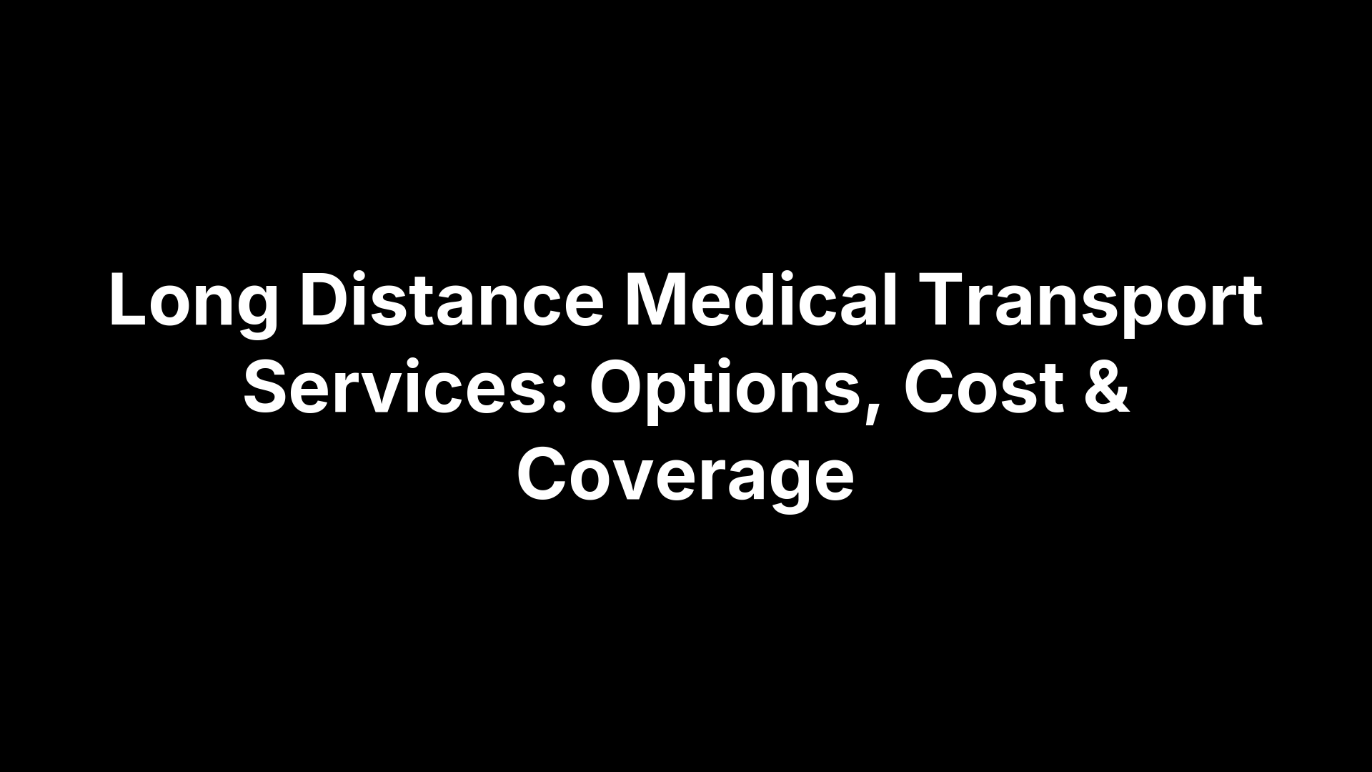 Long Distance Medical Transport Services: Options, Cost & Coverage