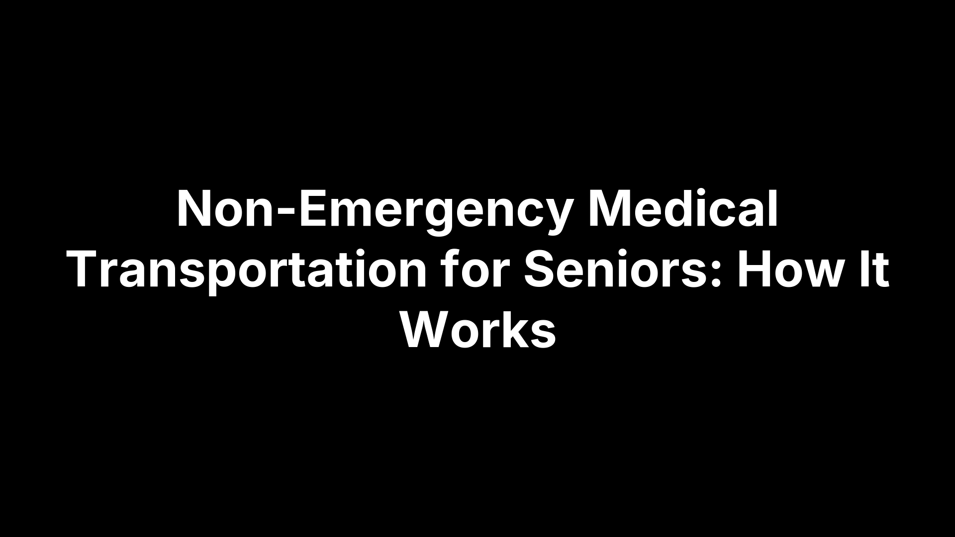 Non-Emergency Medical Transportation for Seniors: How It Works