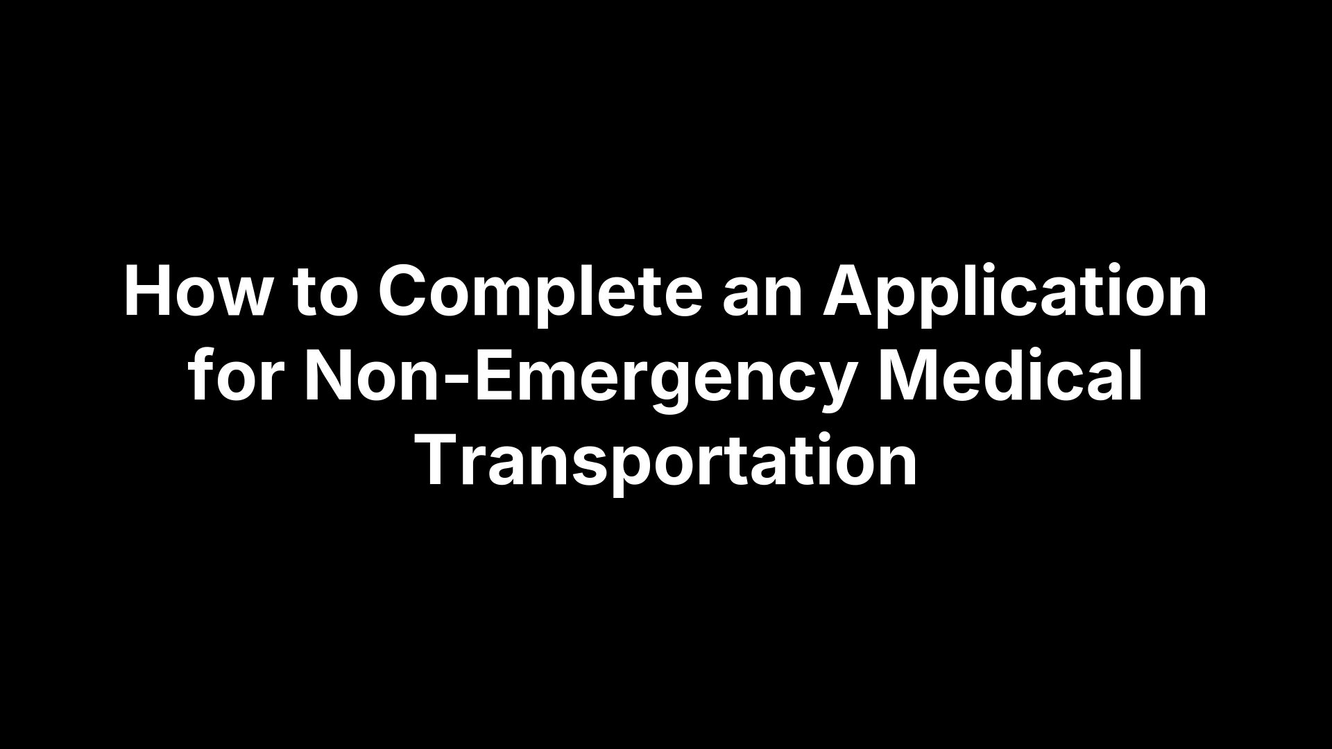 How to Complete an Application for Non-Emergency Medical Transportation