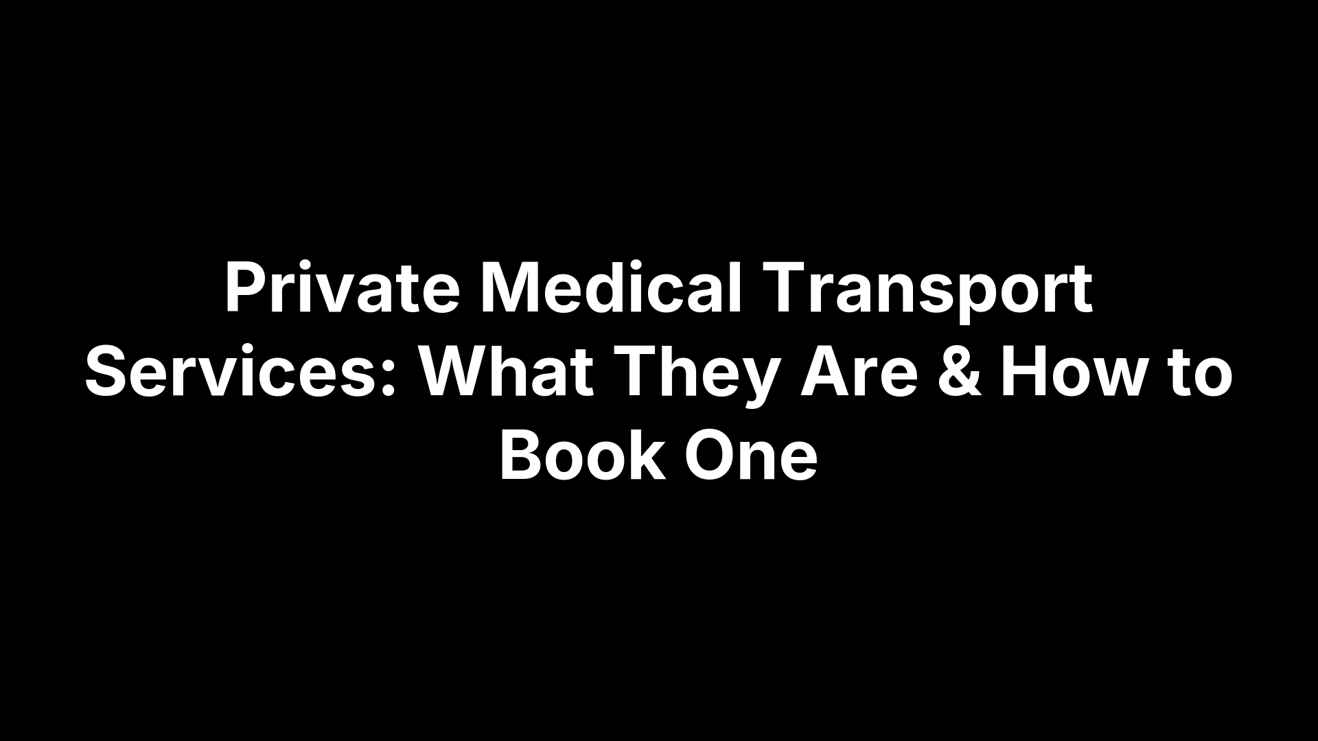 Private Medical Transport Services: What They Are & How to Book One
