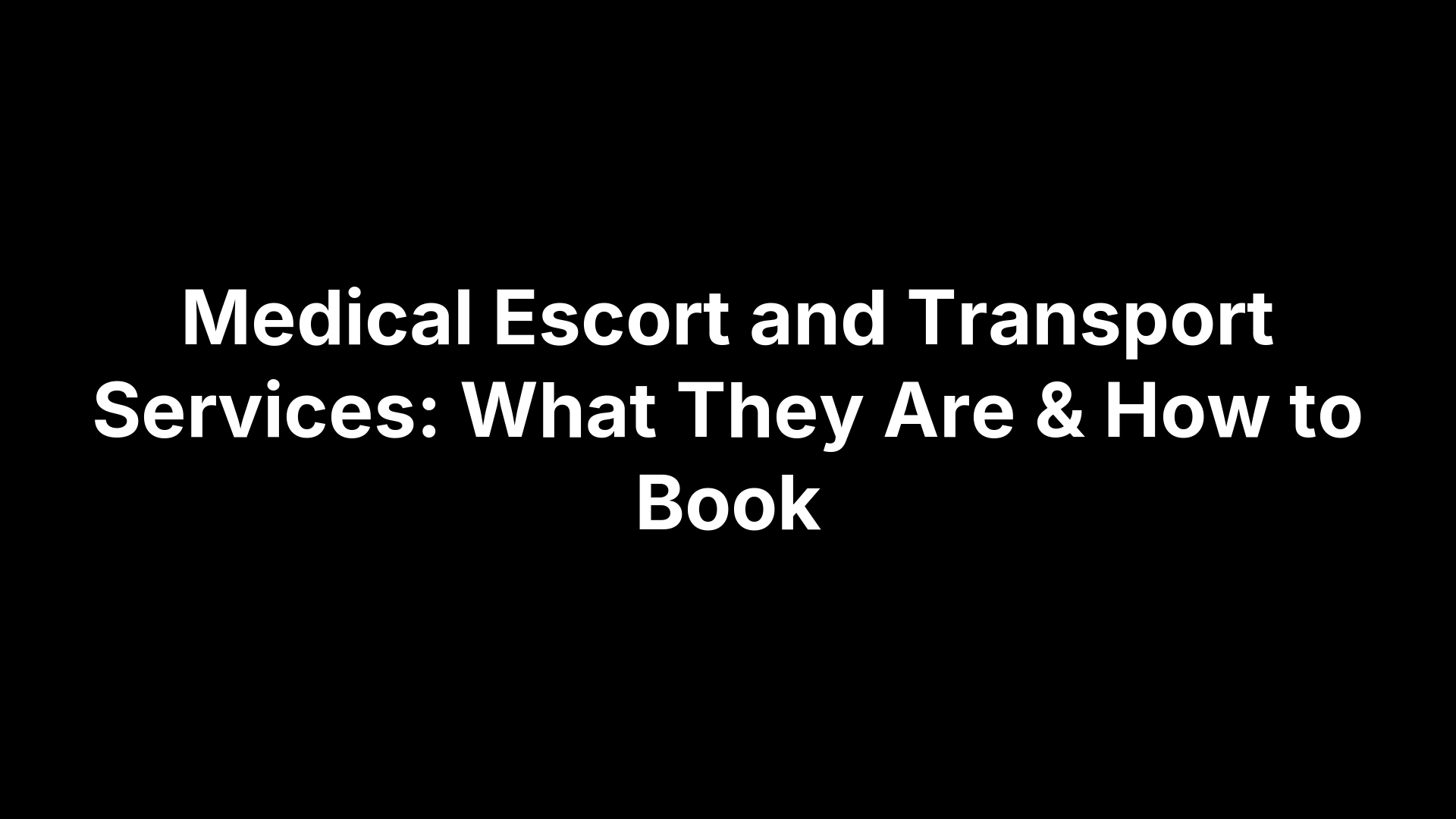 Medical Escort and Transport Services: What They Are & How to Book