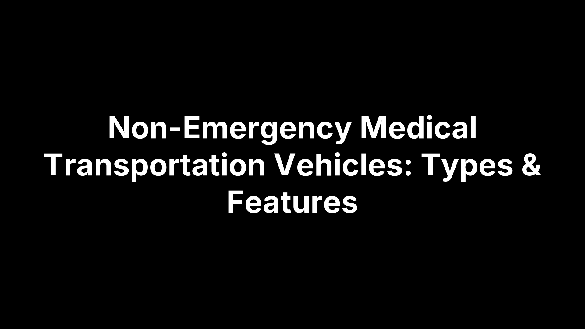 Non-Emergency Medical Transportation Vehicles: Types & Features