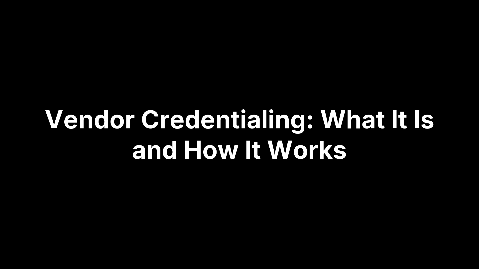 Vendor Credentialing: What It Is and How It Works