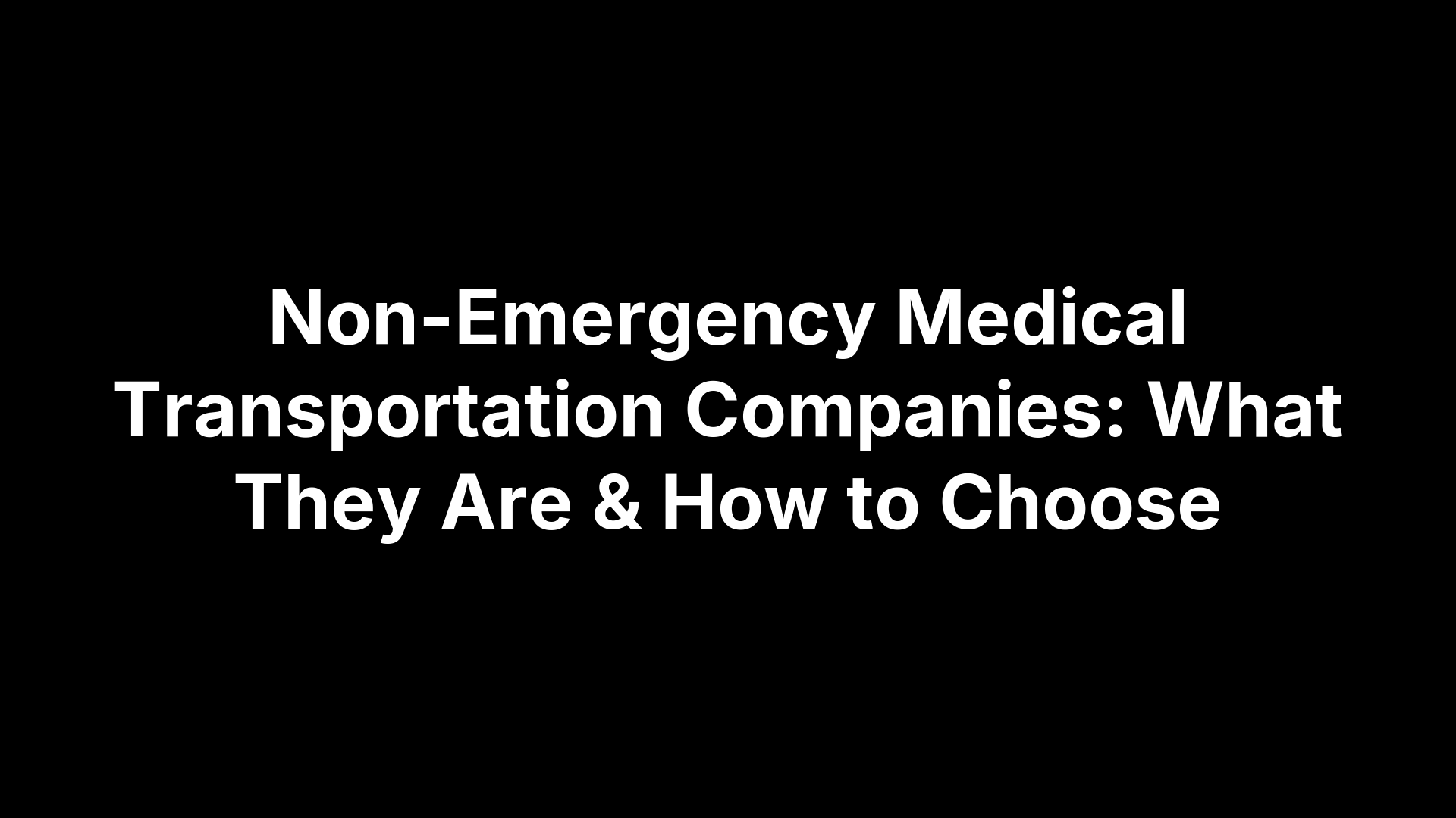 Non-Emergency Medical Transportation Companies: What They Are & How to Choose