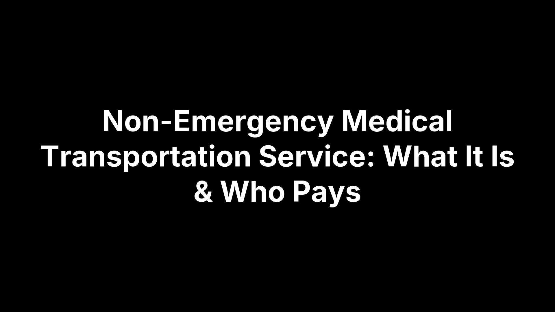 Non-Emergency Medical Transportation Service: What It Is & Who Pays