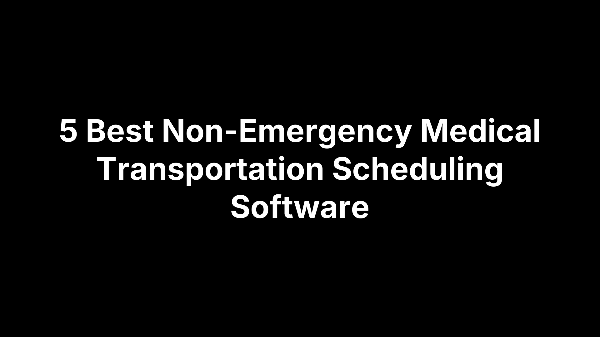 5 Best Non-Emergency Medical Transportation Scheduling Software