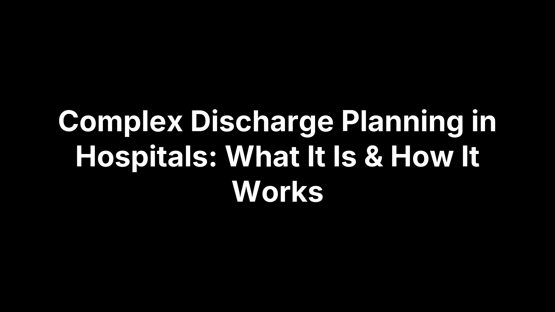 Complex Discharge Planning in Hospitals: What It Is & How It Works