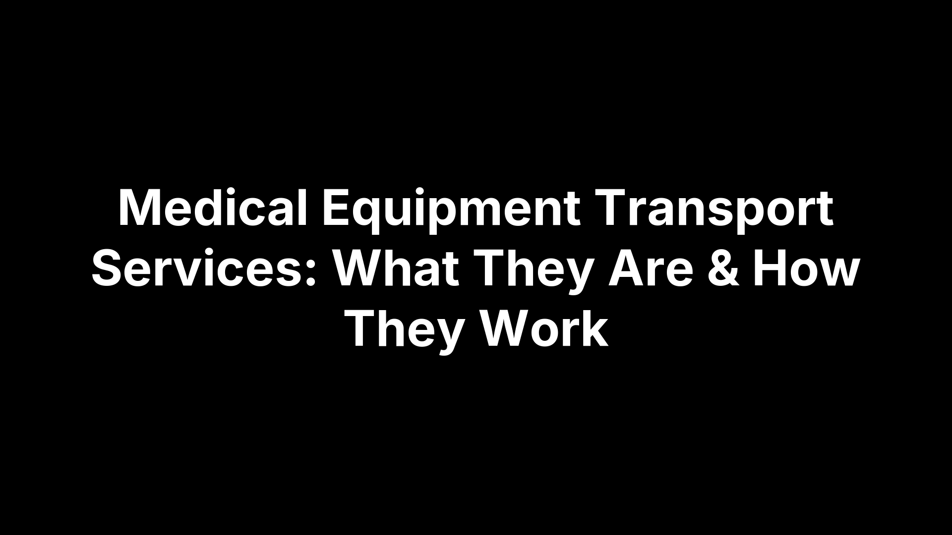 Medical Equipment Transport Services: What They Are & How They Work