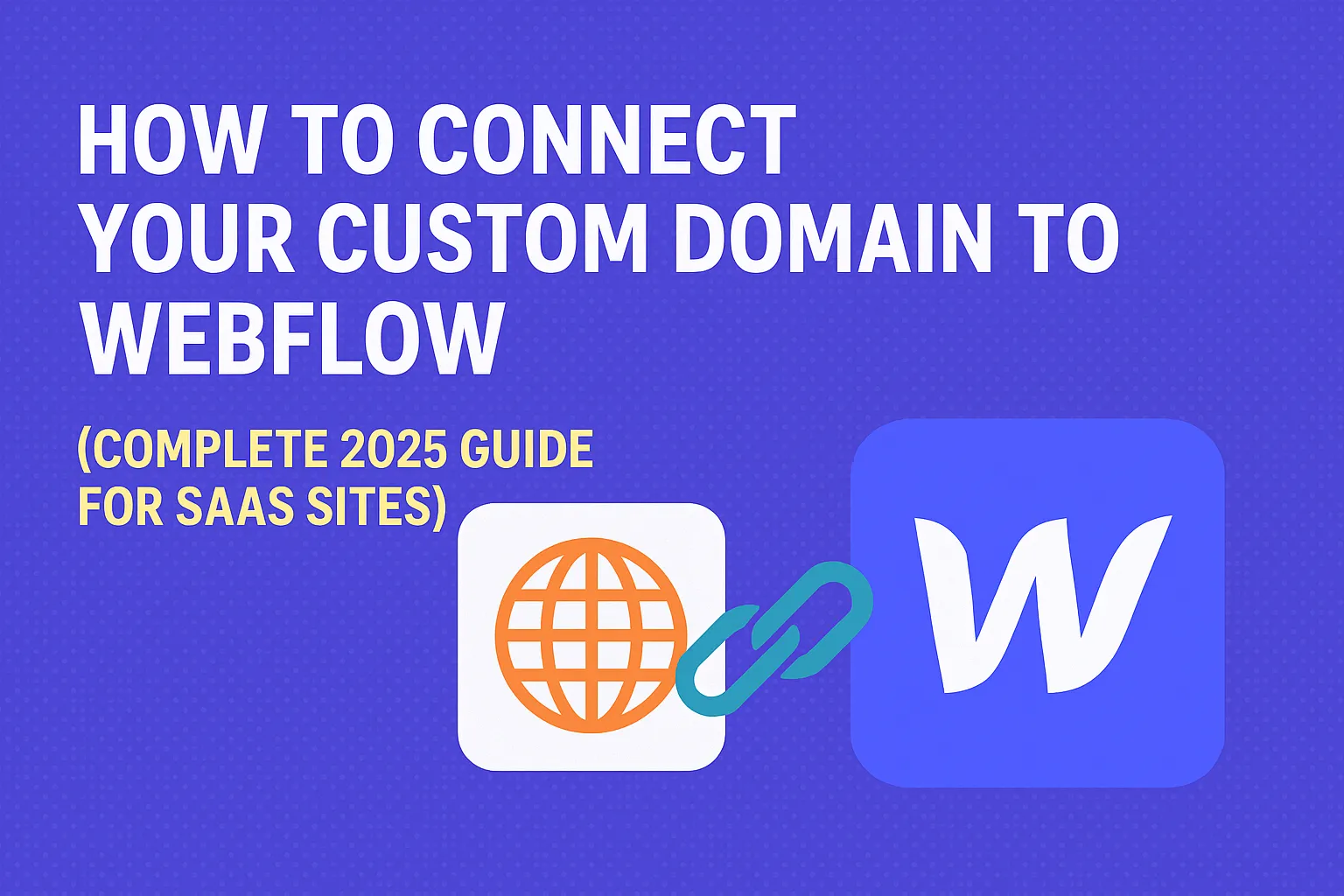 How to Connect Your Custom Domain to Webflow (Complete 2025 Guide for SaaS Sites)