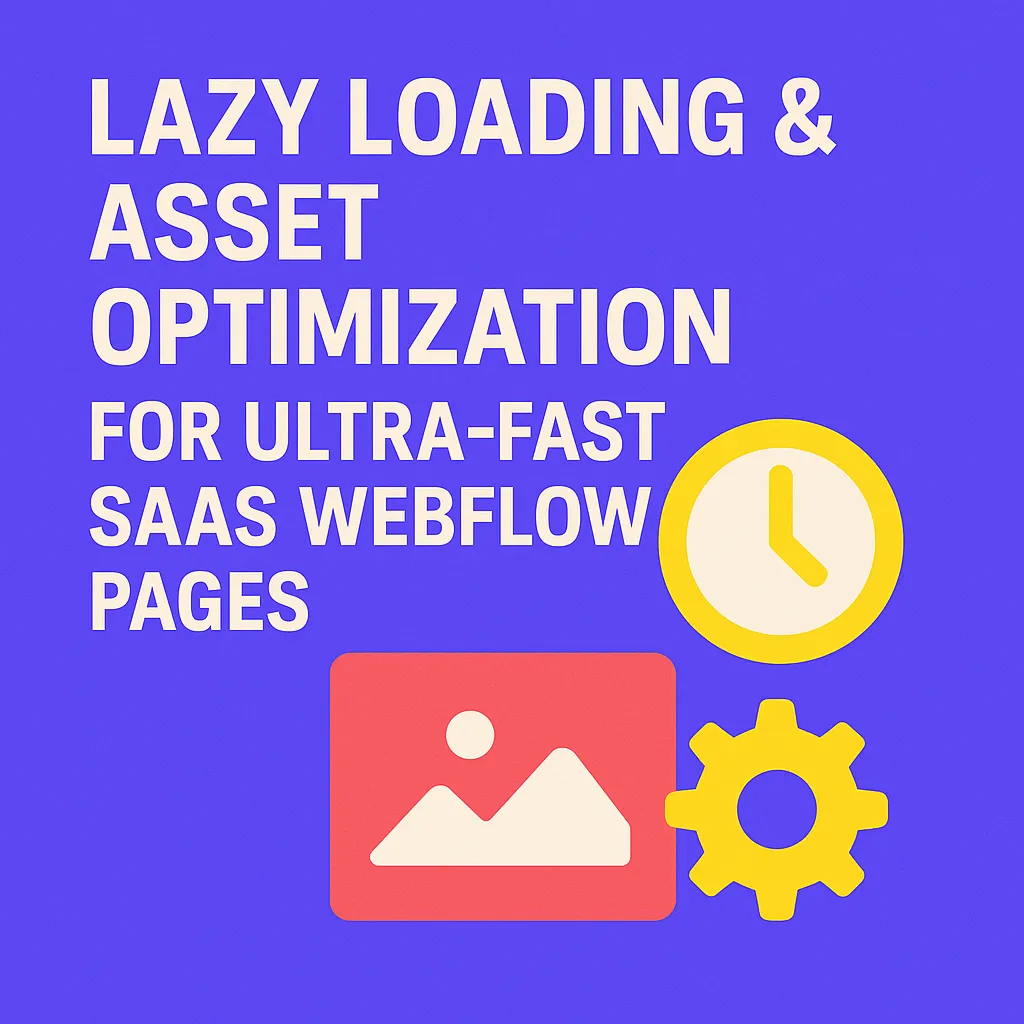 Lazy Loading & Asset Optimization for Ultra-Fast SaaS Webflow Pages