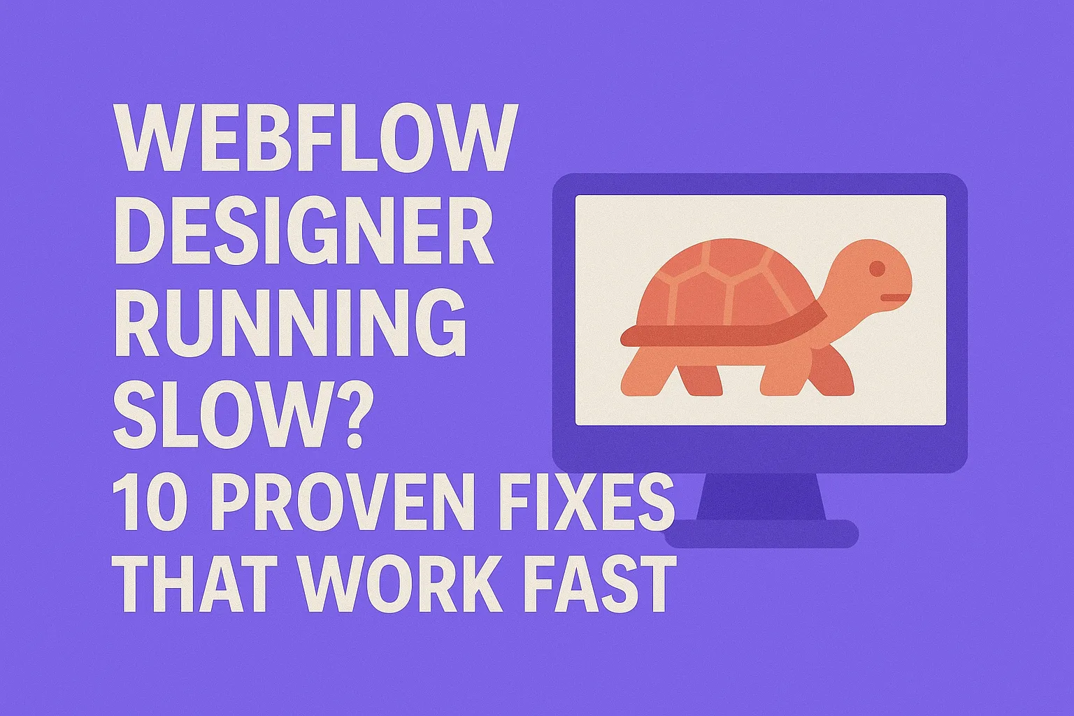 Webflow Designer Running Slow? 10 Proven Fixes That Work Fast