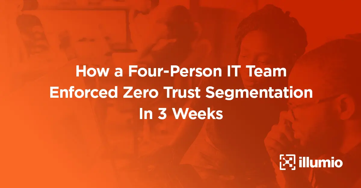 How a Four-Person IT Team Enforced Zero Trust Segmentation In 3 Weeks