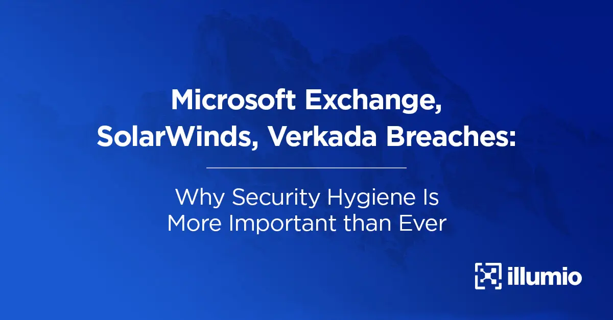 Microsoft Exchange, SolarWinds, Verkada Breaches: Why Security Hygiene is More Important Than Ever