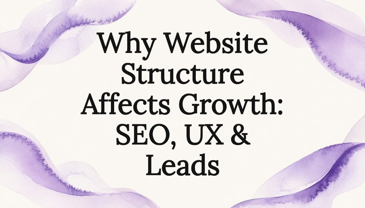 Why Website Structure Affects Growth: SEO, UX & Leads