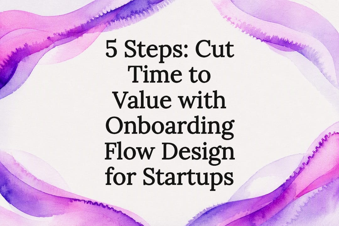 5 Steps: Cut Time to Value with Onboarding Flow Design for Startups