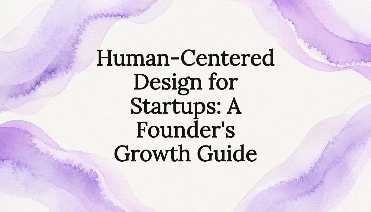 Human-Centered Design for Startups: A Founder's Growth Guide