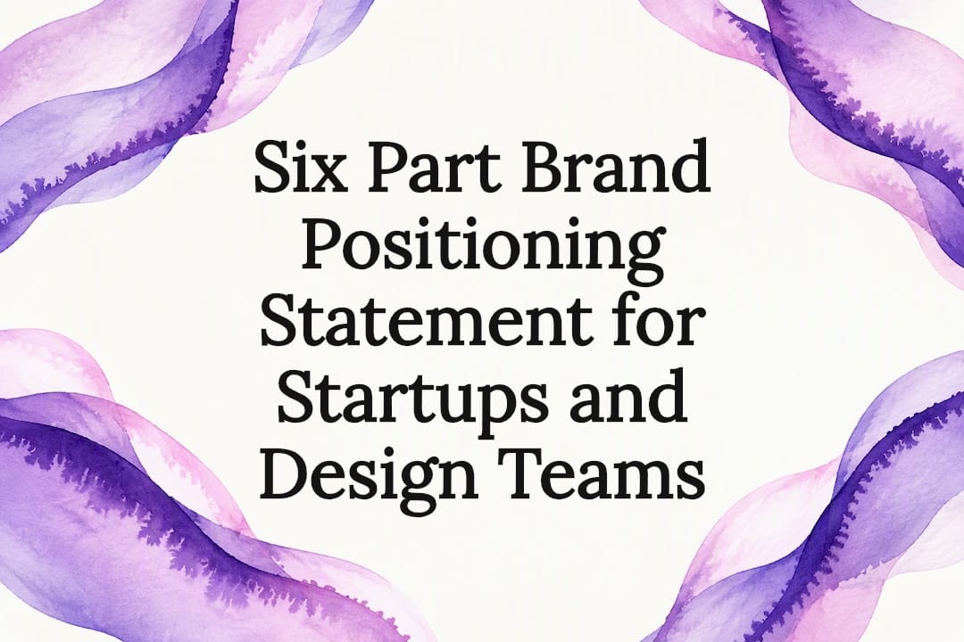 Six Part Brand Positioning Statement for Startups and Design Teams