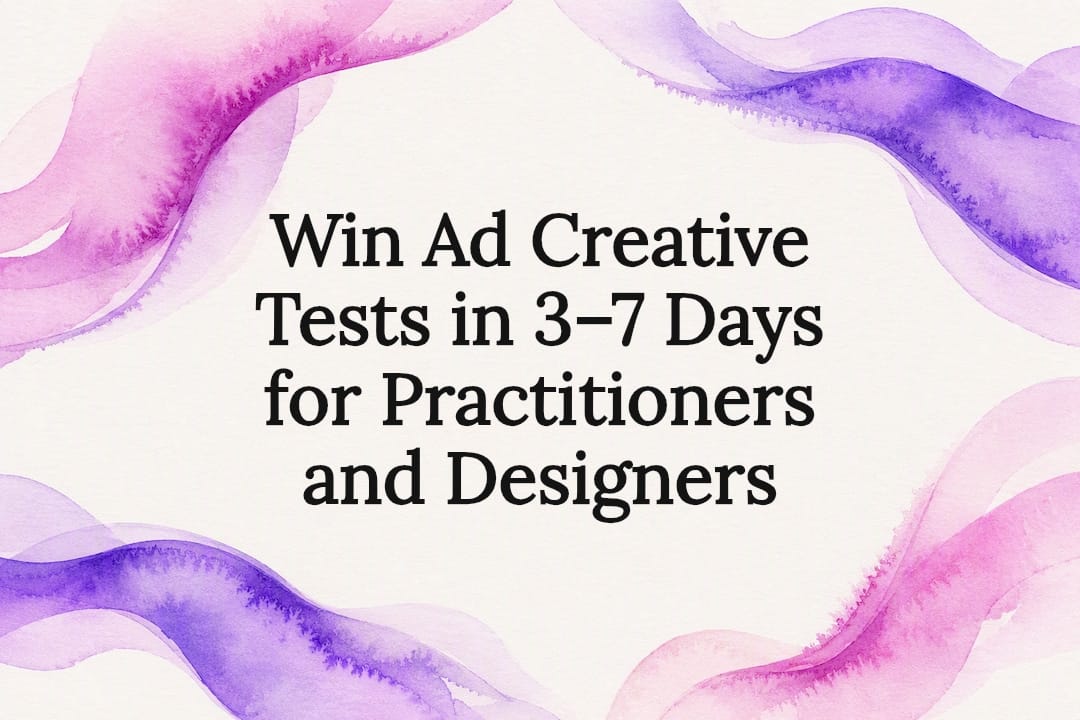 Win Ad Creative Tests in 3–7 Days for Practitioners and Designers