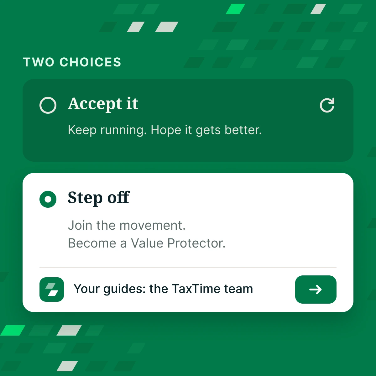 Two choices: accept it and keep running, or step off, join the movement and become a Value Protector with the TaxTime team as your guides.