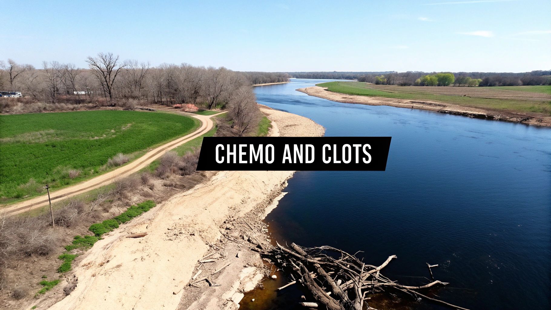 Aerial view of a wide river with sandy banks, a green field, and trees, featuring text 'CHEMO AND CLOTS'.