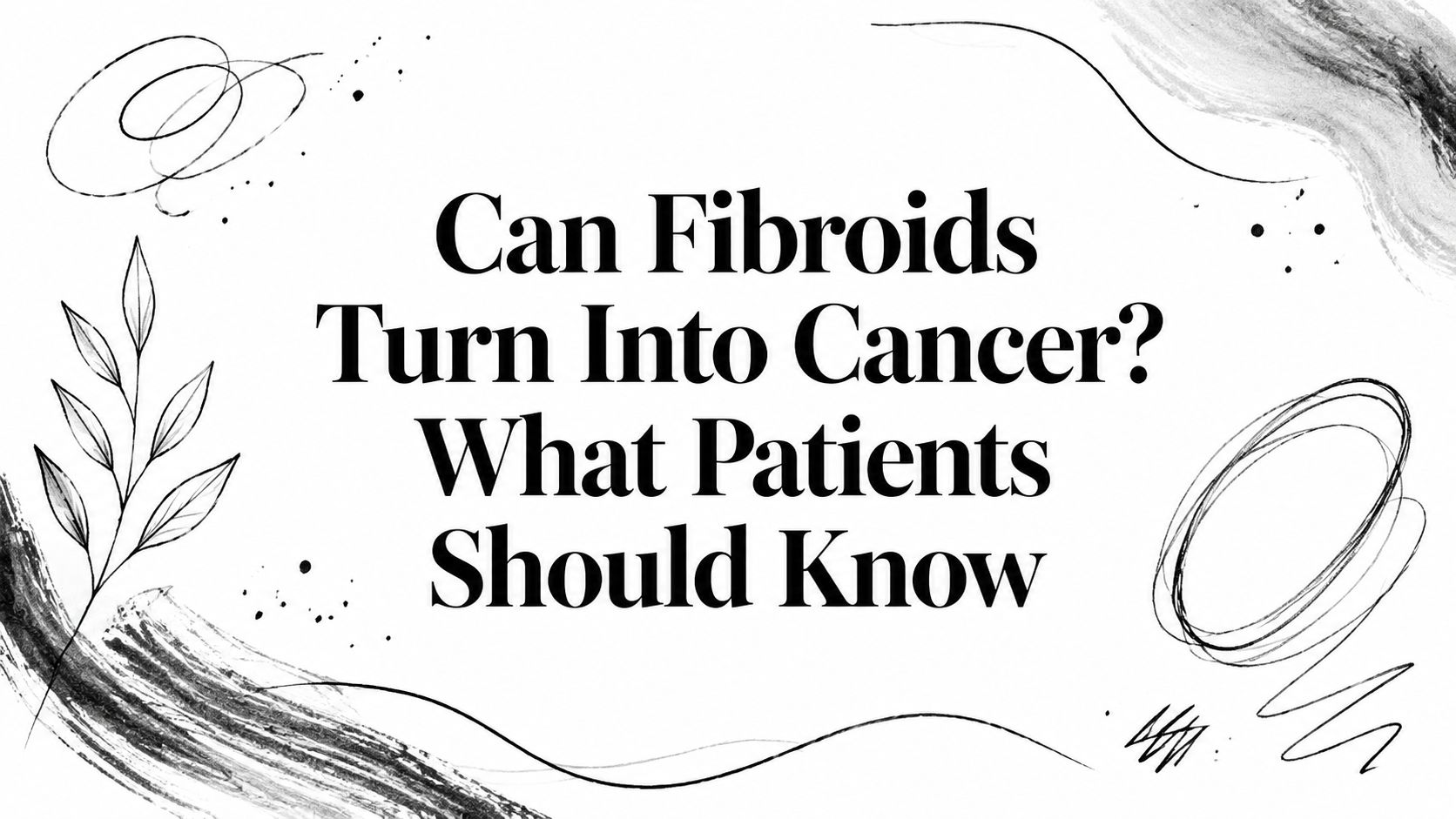 Can Fibroids Turn Into Cancer? What Patients Should Know