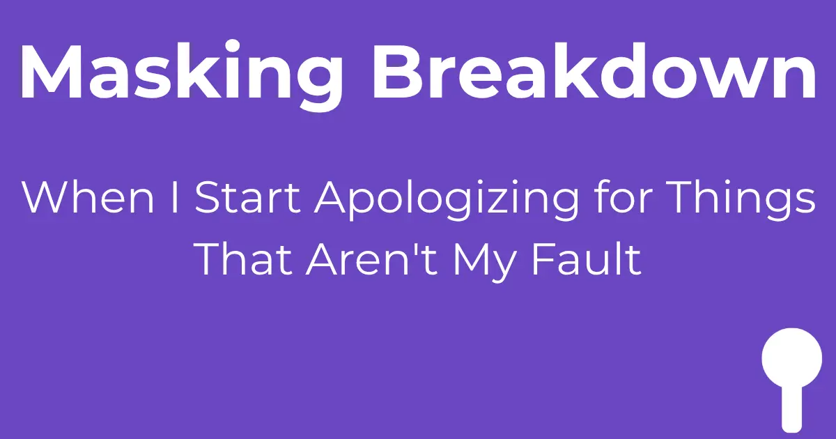 Masking breakdown warning signs - apologizing for things that aren't my fault