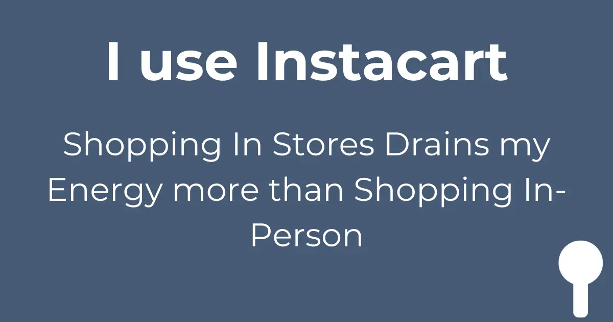 Grocery shopping Instacart 98% of time - sensory overload avoidance