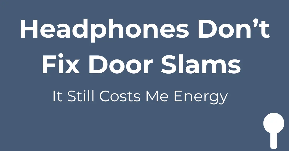 Graphic with the text “Headphones Don’t Fix Door Slams” and “It Still Costs Me Energy” on a dark background with a spoon icon.