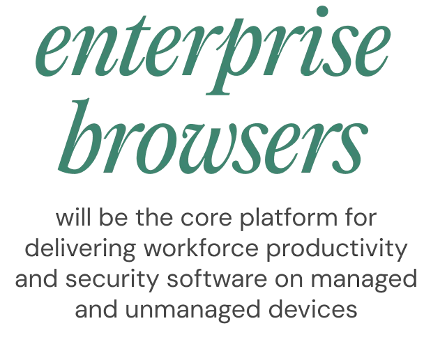 Enterprise browsers will be the core platform for delivering workforce productivity and security software on managed and unmanaged devices.