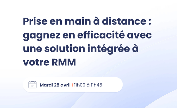 Webinar : Prise en main à distance : gagnez en efficacité avec une solution intégrée à votre RMM