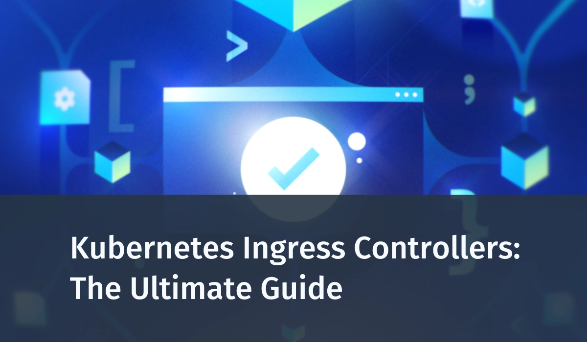 Kubernetes Ingress Controllers: The Ultimate Guide