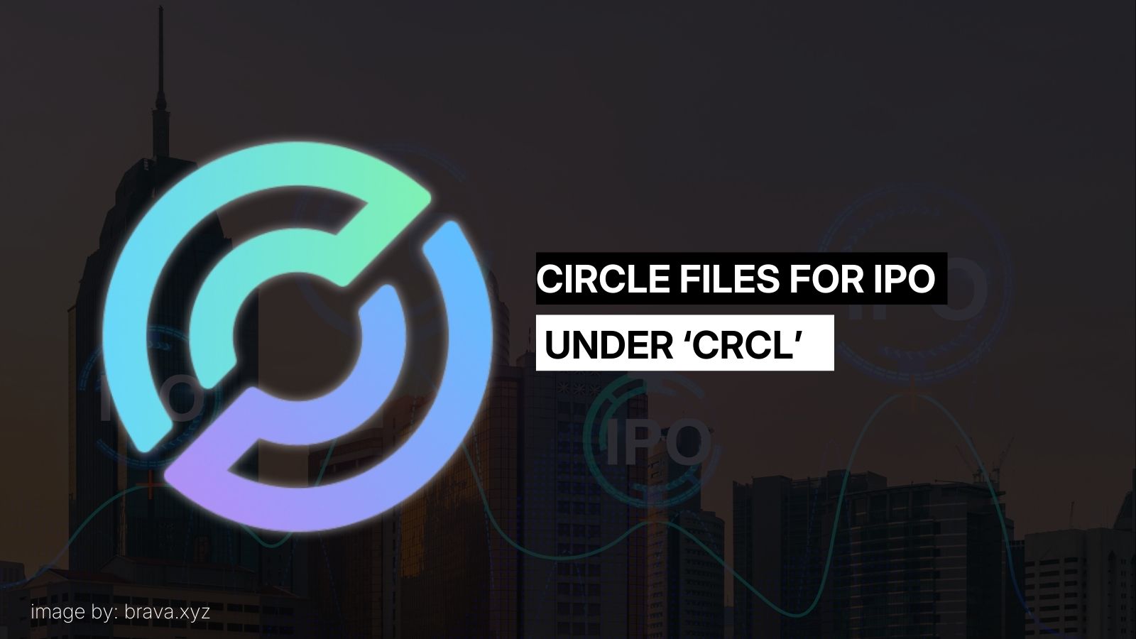 Circle files for IPO | brava.xyz