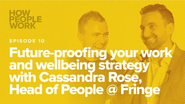 Episode 10: Future-proofing your work and wellbeing strategy with Cassandra Rose, Head of People @ Fringe
