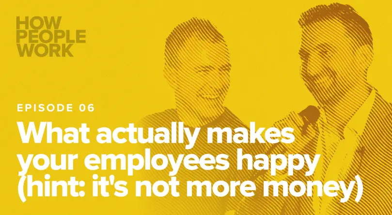 Episode 6: What actually makes your employees happy (hint: it’s not more money)