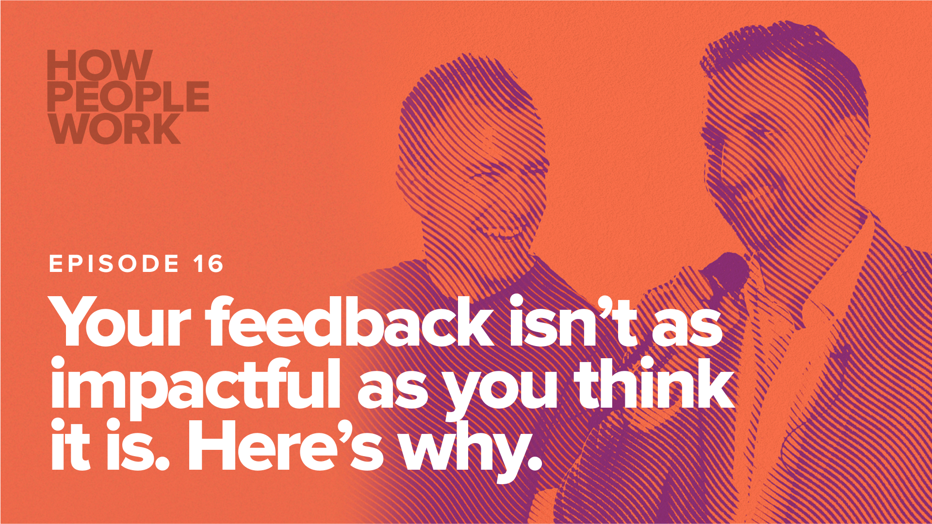 Episode 16: Your feedback isn't as impactful as you think it is. Here's why.