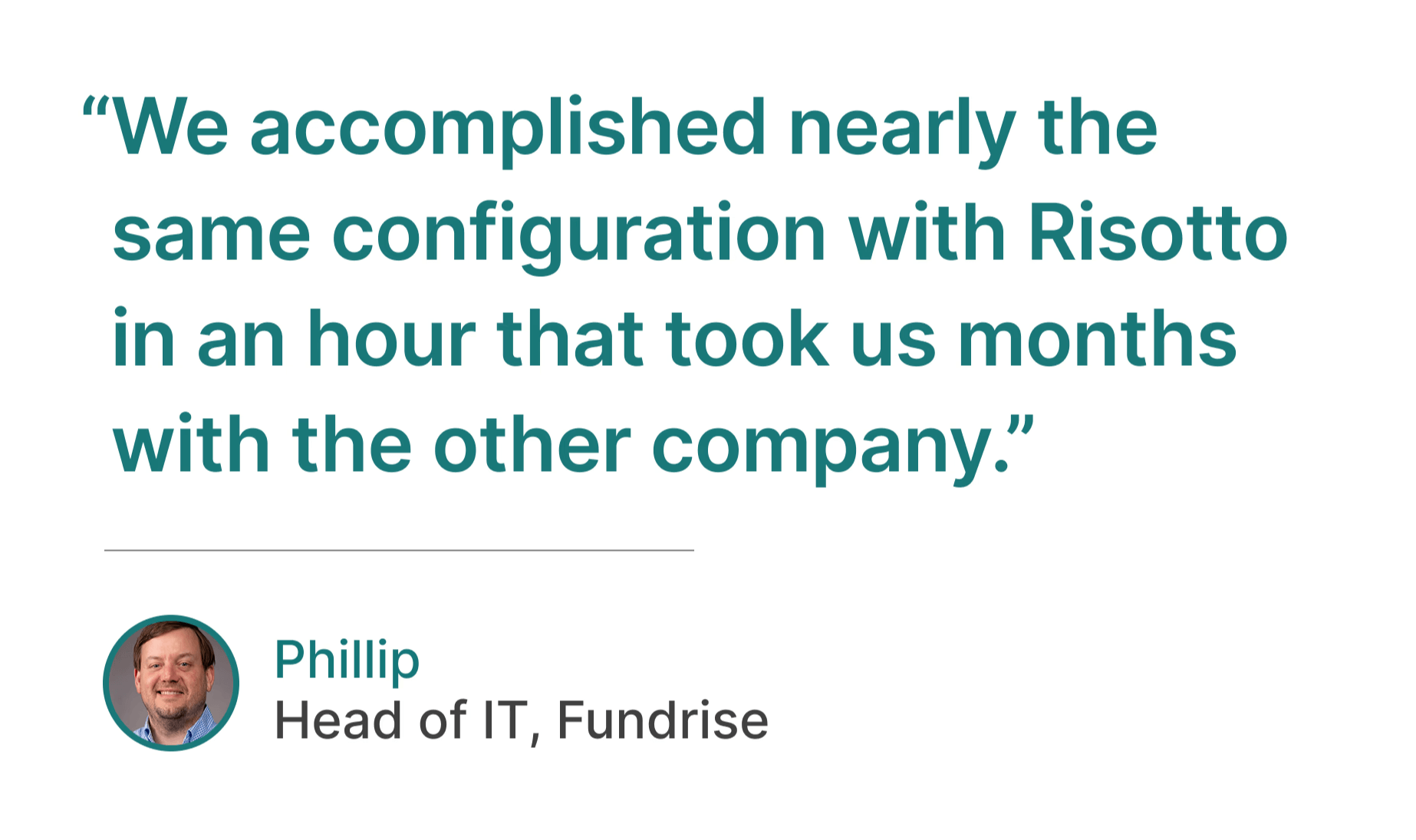 Phillip of Fundrise testimonial: "We accomplished nearly the same configuration with Risotto that took us months with the other company"