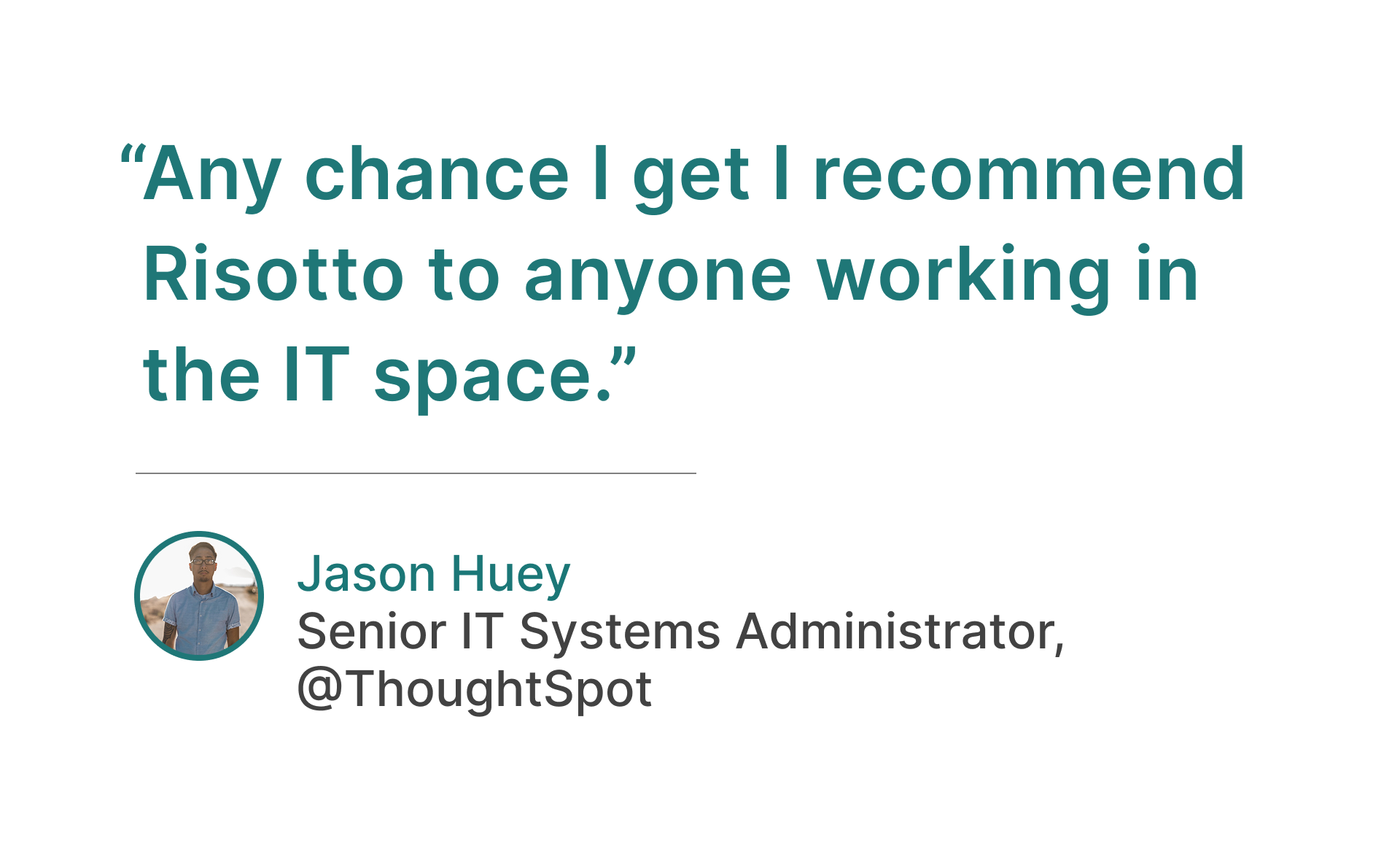 Customer testimonial from Jason of ThoughtSpot: "Any chance I get I recommend Risotto to anyone working in the IT space."