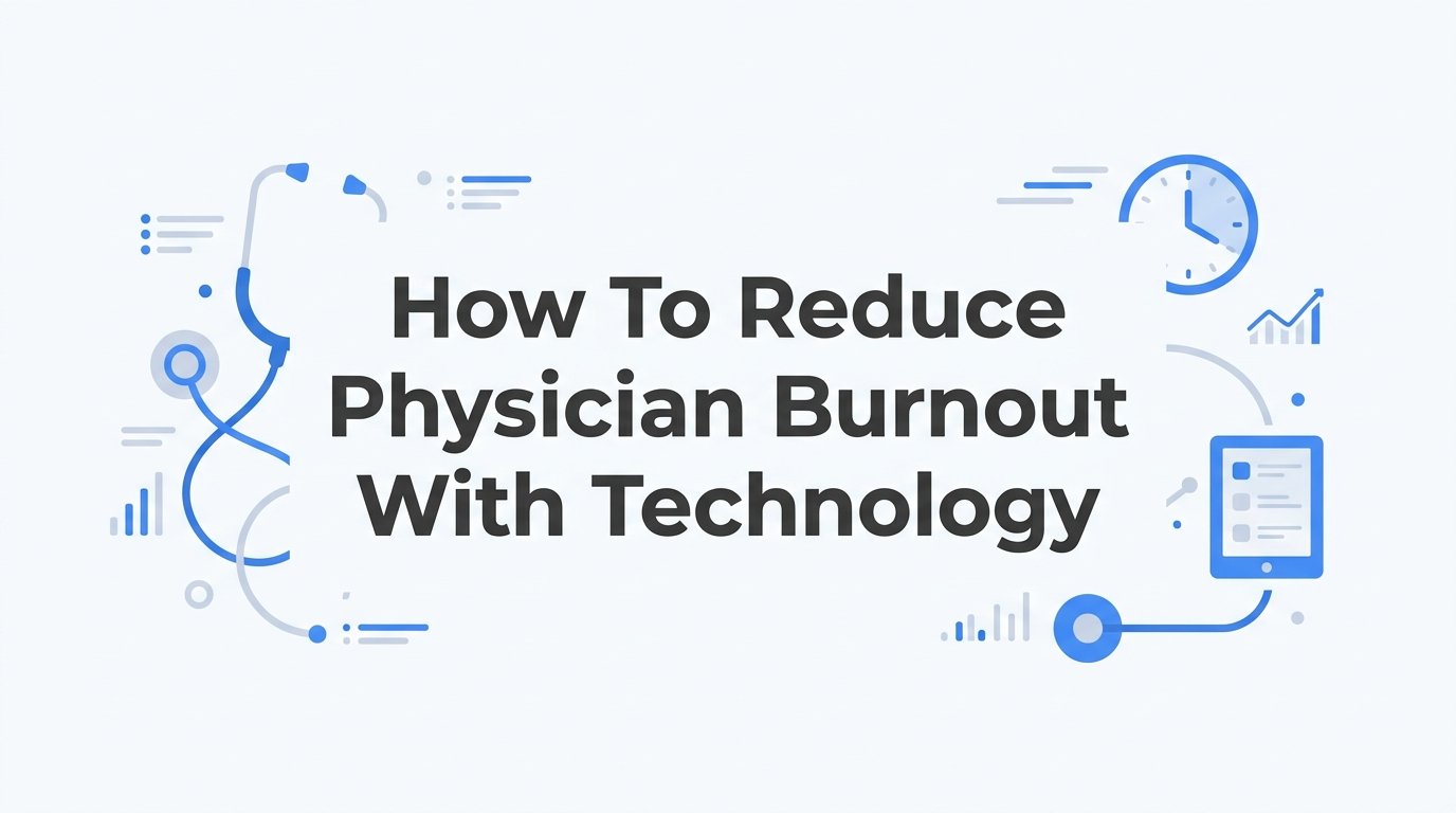 How to Reduce Physician Burnout with Technology: A Practical Step-by-Step Guide